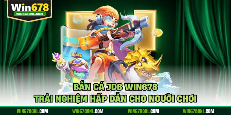 Bắn Cá JDB WIN678 - Trải Nghiệm Hấp Dẫn Cho Người Chơi 1 Bắn Cá JDB WIN678 - Trải Nghiệm Hấp Dẫn Cho Người Chơi