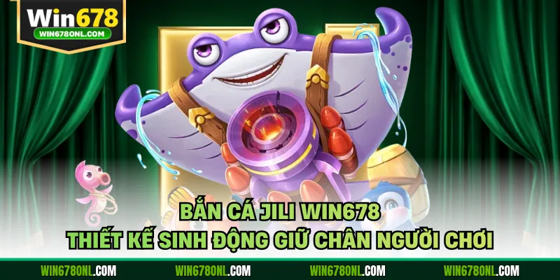 Bắn Cá JILI WIN678 - Thiết Kế Sinh Động Giữ Chân Người Chơi 1 Bắn Cá JILI WIN678 - Thiết Kế Sinh Động Giữ Chân Người Chơi