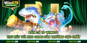 Bắn Cá TP WIN678 Thu Hút Với Kho Game Săn Thưởng Cực Chất