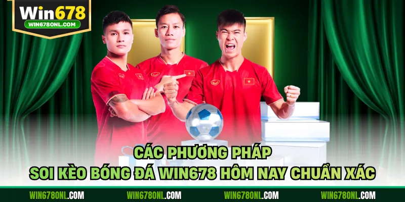 Soi Kèo Bóng Đá WIN678 Hôm Nay - Chuẩn Xác, Bách Thắng 3 Các phương pháp soi kèo bóng đá WIN678 hôm nay chuẩn xác
