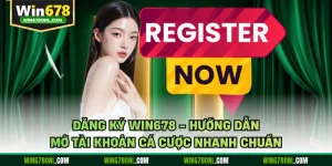 Đăng Ký WIN678 - Hướng Dẫn Mở Tài Khoản Cá Cược Nhanh Chuẩn