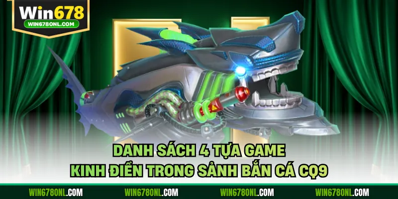 Bắn Cá CQ9 WIN678 - Thương Hiệu Kinh Điển, Chuyên Nghiệp 3 Danh sách 4 tựa game kinh điển trong sảnh bắn cá CQ9