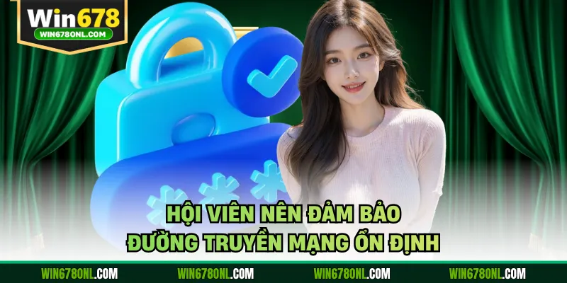 Đăng Nhập WIN678 - Hướng Dẫn Truy Cập Trang Chủ An Toàn 4 Hội viên nên đảm bảo đường truyền mạng ổn định