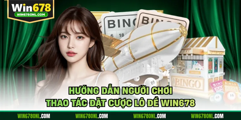 Hướng Dẫn Cách Tính Tiền Lô Đề WIN678 Chi Tiết Nhất 4 Hướng dẫn người chơi thao tác đặt cược lô đề WIN678