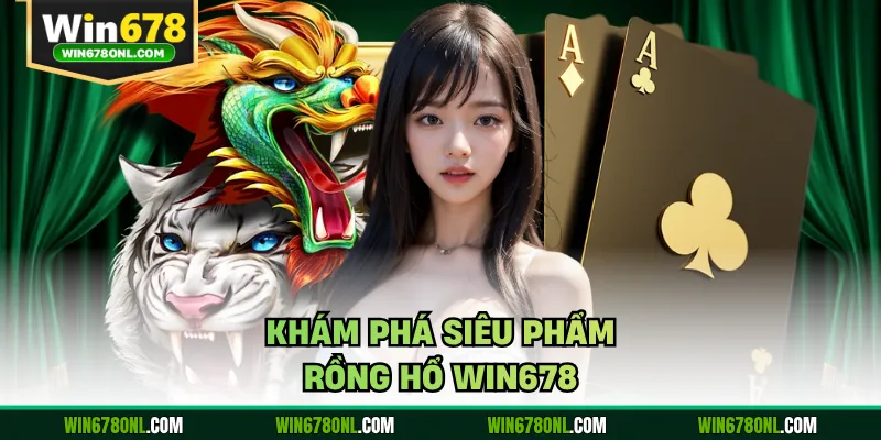 Rồng Hổ WIN678 - Siêu Phẩm Giải Trí Trực Tuyến Đẳng Cấp Nhất 2 Khám phá siêu phẩm Rồng Hổ WIN678