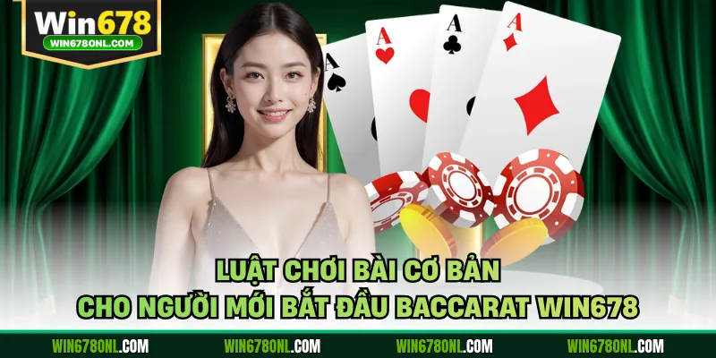 Baccarat Win678 - Bí Quyết Chinh Phục Sòng Bài Trực Tuyến 3 Luật chơi bài cơ bản cho người mới bắt đầu Baccarat WIN678
