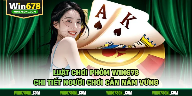 Phỏm WIN678 - Hướng Dẫn Cách Chơi Cơ Bản Cho Tân Thủ 3 Luật chơi phỏm WIN678 chi tiết người chơi cần nắm vững