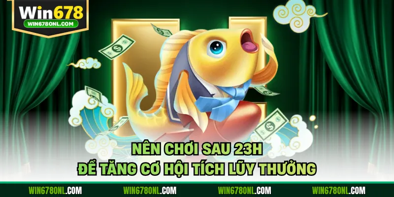 Bắn Cá CQ9 WIN678 - Thương Hiệu Kinh Điển, Chuyên Nghiệp 4 Nên chơi sau 23h để tăng cơ hội tích lũy thưởng