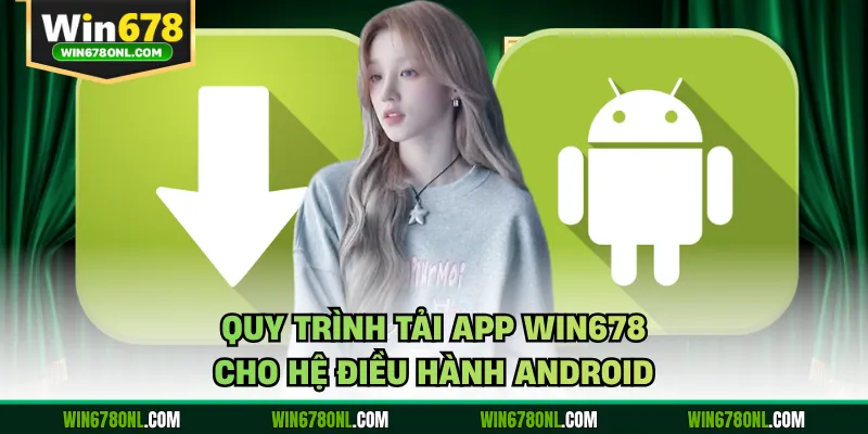 Hướng Dẫn Tải App WIN678 Cho Hai Hệ Điều Hành Android, iOS 3 Quy trình tải app WIN678 cho hệ điều hành Android
