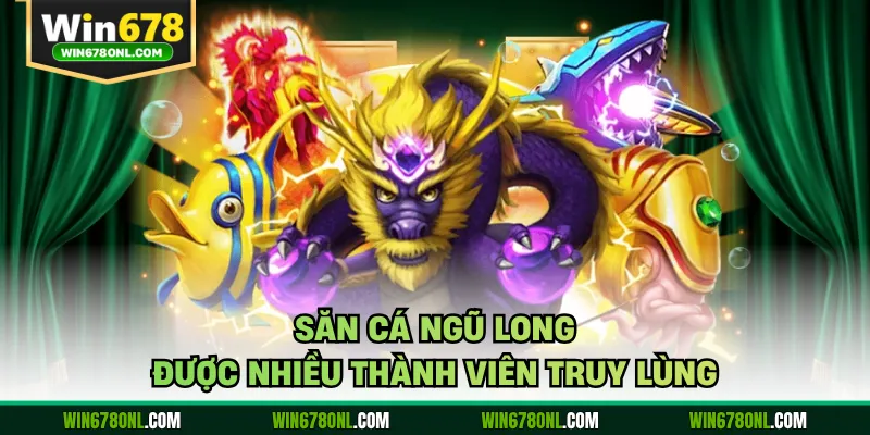 Bắn Cá WIN678 - Đại Dương Giải Trí Đẳng Cấp, Cơ Hội Làm Giàu 3 Săn cá Ngũ Long được nhiều thành viên truy lùng