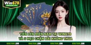 Tiến Lên Miền Nam Tại WIN678 Và 5 Mẹo Chặn Bài Không Thua