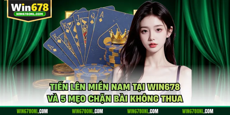 Tiến Lên Miền Nam Tại WIN678 Và 5 Mẹo Chặn Bài Không Thua 1 Tiến Lên Miền Nam Tại WIN678 Và 5 Mẹo Chặn Bài Không Thua