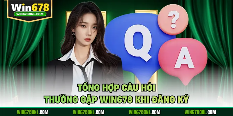 Câu Hỏi Thường Gặp Win678 - Giải Đáp Thắc Mắc Người Chơi 1 Tổng hợp câu hỏi thường gặp WIN678 khi đăng ký