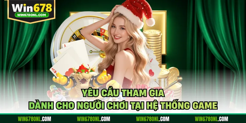 Giới Thiệu Win678 - Sảnh Game Đổi Thưởng Chất Lượng Cao 3 Yêu cầu tham gia dành cho người chơi tại hệ thống game
